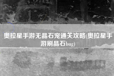 奥拉星手游无晶石宠通关攻略(奥拉星手游刷晶石bug)