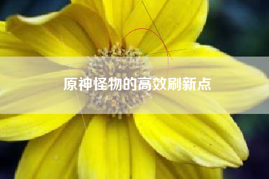原神怪物的高效刷新点