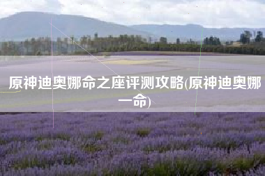 原神迪奥娜命之座评测攻略(原神迪奥娜一命)