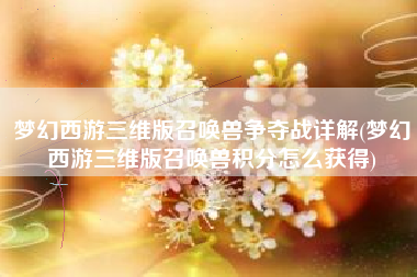 梦幻西游三维版召唤兽争夺战详解(梦幻西游三维版召唤兽积分怎么获得)