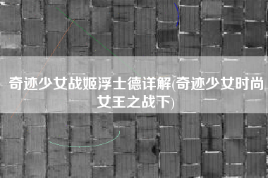 奇迹少女战姬浮士德详解(奇迹少女时尚女王之战下)