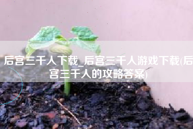 后宫三千人下载_后宫三千人游戏下载(后宫三千人的攻略答案)