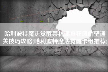 哈利波特魔法觉醒禁林调查狂风峭壁通关技巧攻略(哈利波特魔法觉醒卡组推荐)