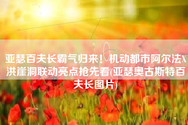亚瑟百夫长霸气归来！机动都市阿尔法X洪崖洞联动亮点抢先看(亚瑟奥古斯特百夫长图片)