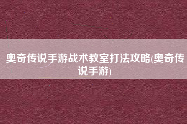 奥奇传说手游战术教室打法攻略(奥奇传说手游)
