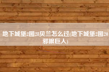 地下城堡2图28贝兰怎么过(地下城堡2图20邪眼巨人)