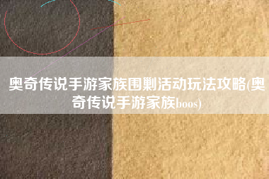 奥奇传说手游家族围剿活动玩法攻略(奥奇传说手游家族boos)