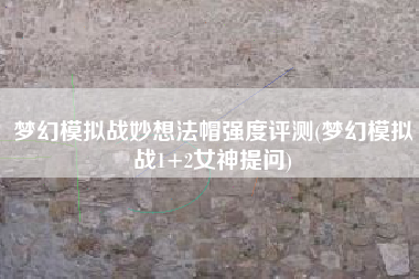 梦幻模拟战妙想法帽强度评测(梦幻模拟战1+2女神提问)