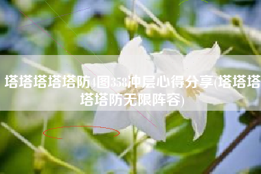 塔塔塔塔塔防4图358冲层心得分享(塔塔塔塔塔防无限阵容)