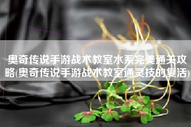 奥奇传说手游战术教室水系完美通关攻略(奥奇传说手游战术教室通灵技的复活)