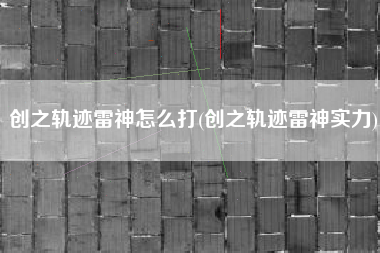 创之轨迹雷神怎么打(创之轨迹雷神实力)