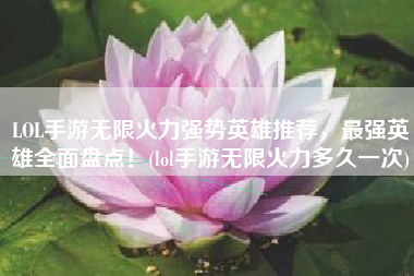 LOL手游无限火力强势英雄推荐，最强英雄全面盘点！(lol手游无限火力多久一次)