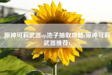 原神可莉武器up池子抽取攻略(原神可莉武器推荐)