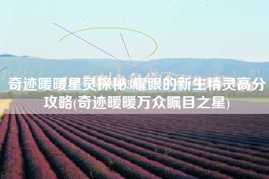 奇迹暖暖星灵探秘3耀眼的新生精灵高分攻略(奇迹暖暖万众瞩目之星)