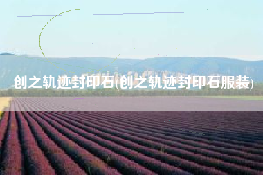 创之轨迹封印石(创之轨迹封印石服装)