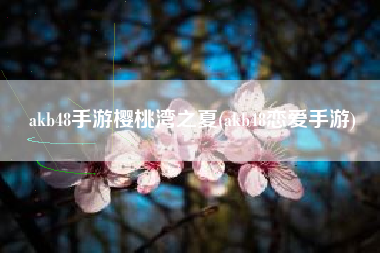 akb48手游樱桃湾之夏(akb48恋爱手游)
