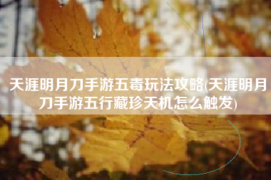 天涯明月刀手游五毒玩法攻略(天涯明月刀手游五行藏珍天机怎么触发)
