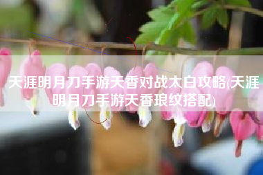 天涯明月刀手游天香对战太白攻略(天涯明月刀手游天香琅纹搭配)