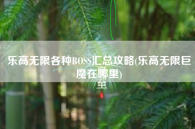 乐高无限各种BOSS汇总攻略(乐高无限巨魔在哪里)