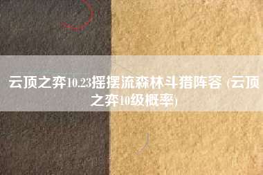 云顶之弈10.23摇摆流森林斗猎阵容 (云顶之弈10级概率)
