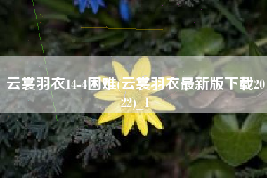 云裳羽衣14-4困难(云裳羽衣最新版下载2022)_1
