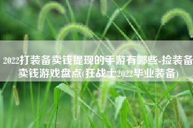 2022打装备卖钱提现的手游有哪些-捡装备卖钱游戏盘点(狂战士2022毕业装备)