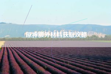 原神额外材料获取攻略