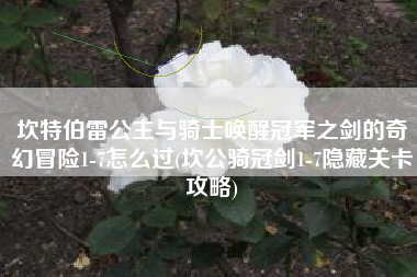 坎特伯雷公主与骑士唤醒冠军之剑的奇幻冒险1-7怎么过(坎公骑冠剑1-7隐藏关卡攻略)