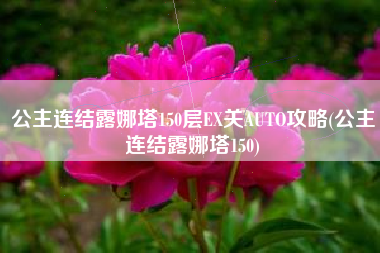 公主连结露娜塔150层EX关AUTO攻略(公主连结露娜塔150)
