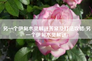 另一个伊甸木灵解谜答案及打法攻略(另一个伊甸木灵解谜)