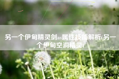 另一个伊甸精灵剑as属性技能解析(另一个伊甸空洞精灵)