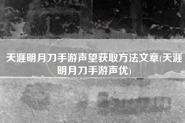 天涯明月刀手游声望获取方法文章(天涯明月刀手游声优)