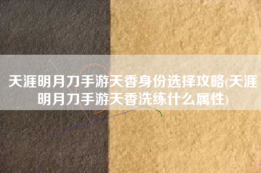 天涯明月刀手游天香身份选择攻略(天涯明月刀手游天香洗练什么属性)