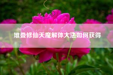 堆叠修仙天魔解体大法如何获得