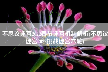不思议迷宫2022春节迷宫机制解析(不思议迷宫2022挑战迷宫六轮)
