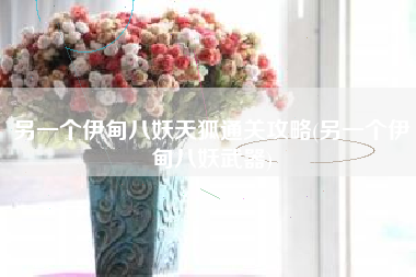 另一个伊甸八妖天狐通关攻略(另一个伊甸八妖武器)