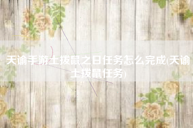 天谕手游土拨鼠之日任务怎么完成(天谕土拨鼠任务)