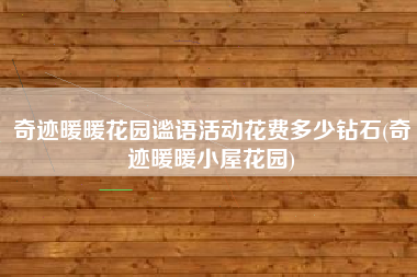 奇迹暖暖花园谧语活动花费多少钻石(奇迹暖暖小屋花园)