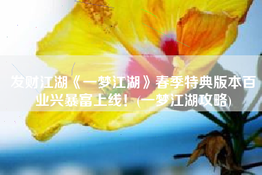 发财江湖《一梦江湖》春季特典版本百业兴暴富上线！(一梦江湖攻略)
