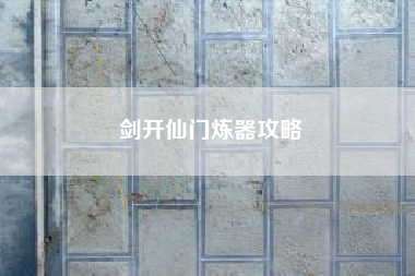 剑开仙门炼器攻略