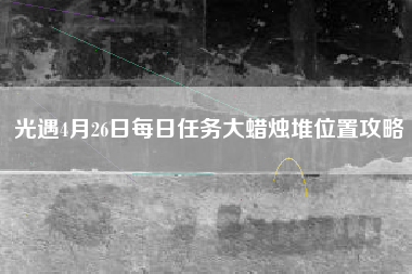光遇4月26日每日任务大蜡烛堆位置攻略
