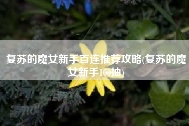 复苏的魔女新手百连推荐攻略(复苏的魔女新手100抽)