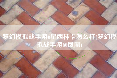 梦幻模拟战手游6星西林卡怎么样(梦幻模拟战手游60凤凰)