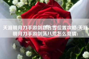 天涯明月刀手游剑意含雪位置攻略(天涯明月刀手游剑荡八荒怎么竞猜)