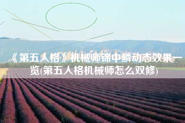 《第五人格》机械师锦中鳞动态效果一览(第五人格机械师怎么双修)