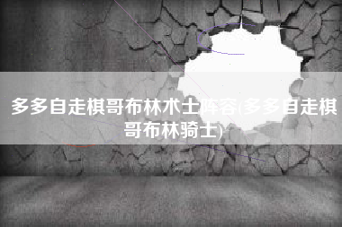 多多自走棋哥布林术士阵容(多多自走棋哥布林骑士)
