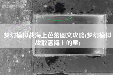 梦幻模拟战海上芭蕾图文攻略(梦幻模拟战散落海上的星)