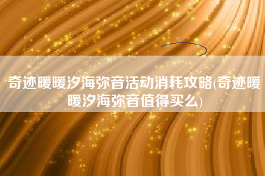 奇迹暖暖汐海弥音活动消耗攻略(奇迹暖暖汐海弥音值得买么)