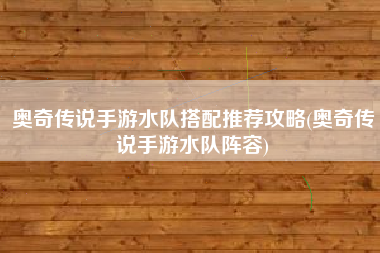 奥奇传说手游水队搭配推荐攻略(奥奇传说手游水队阵容)