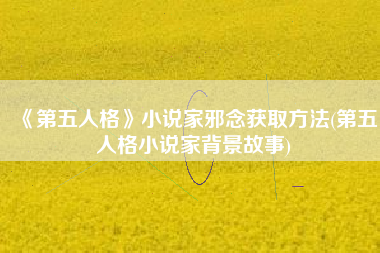 《第五人格》小说家邪念获取方法(第五人格小说家背景故事)